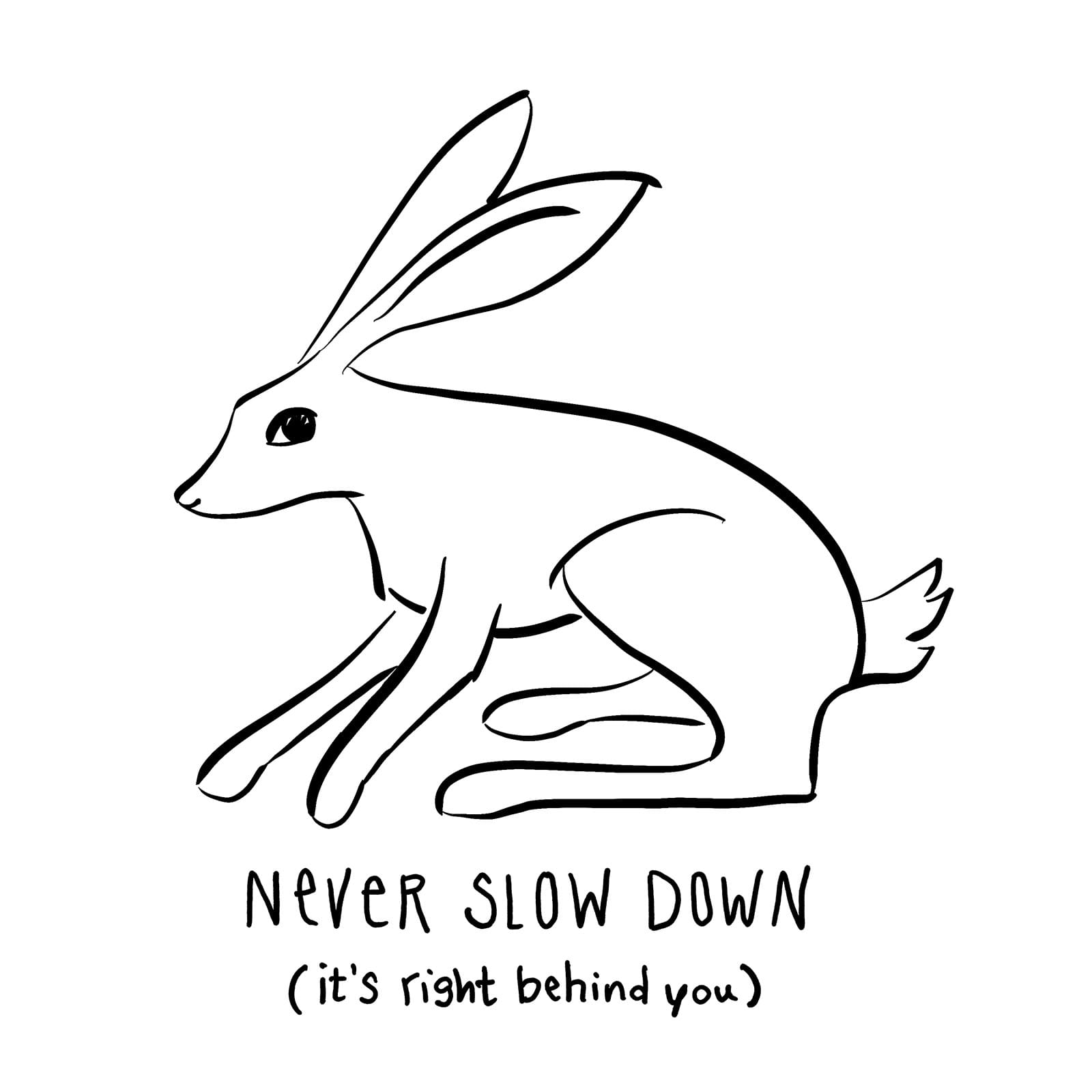 A fast doodle of a bunny looking over its shoulder with the words: "NEVER SLOW DOWN (it's right behind you)"